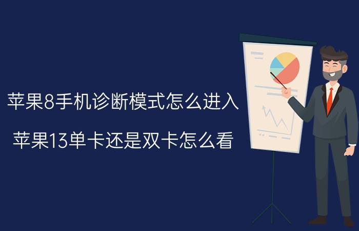 苹果8手机诊断模式怎么进入 苹果13单卡还是双卡怎么看？